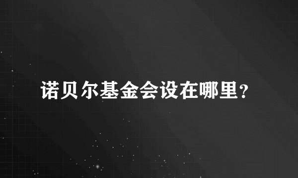 诺贝尔基金会设在哪里？