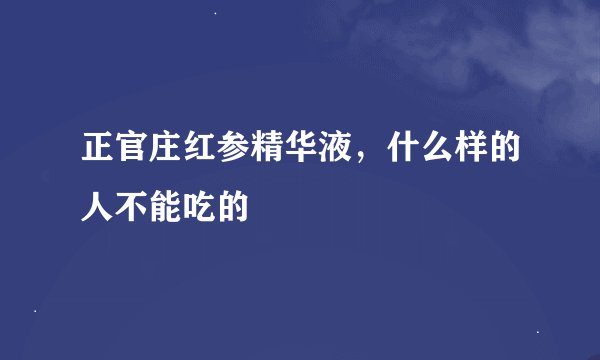 正官庄红参精华液，什么样的人不能吃的