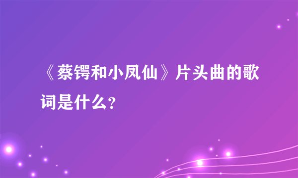 《蔡锷和小凤仙》片头曲的歌词是什么？
