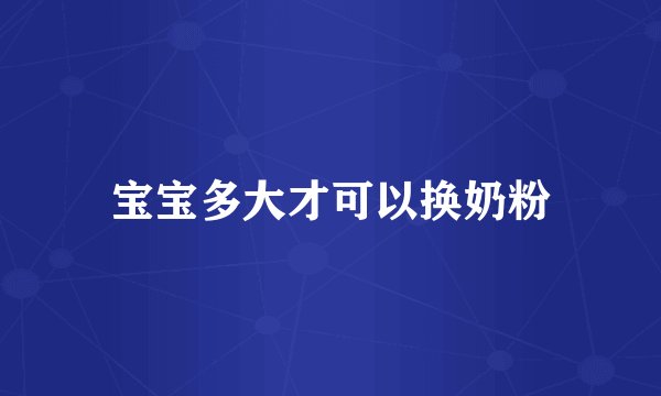 宝宝多大才可以换奶粉