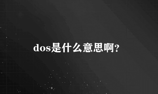 dos是什么意思啊？