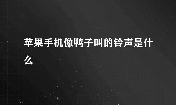 苹果手机像鸭子叫的铃声是什么
