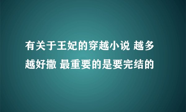 有关于王妃的穿越小说 越多越好撒 最重要的是要完结的