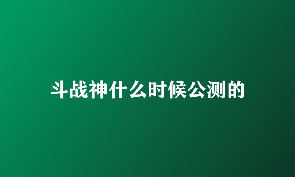 斗战神什么时候公测的