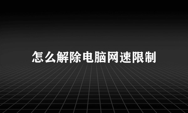 怎么解除电脑网速限制