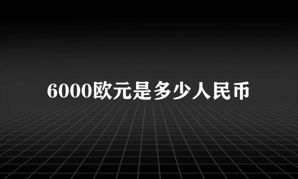 6000欧元是多少人民币