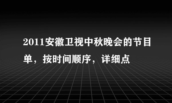 2011安徽卫视中秋晚会的节目单，按时间顺序，详细点