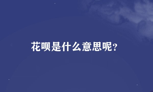 花呗是什么意思呢？