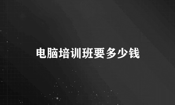 电脑培训班要多少钱