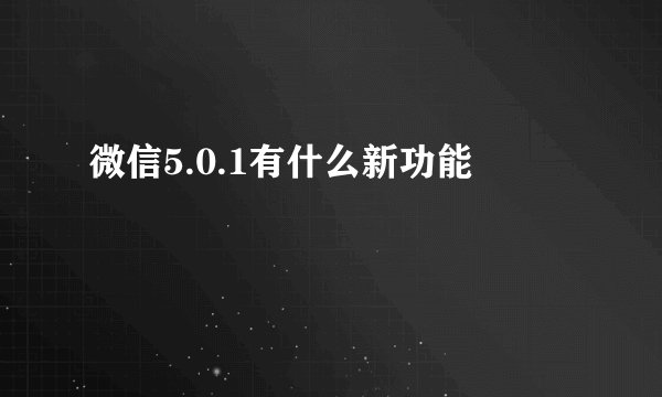 微信5.0.1有什么新功能