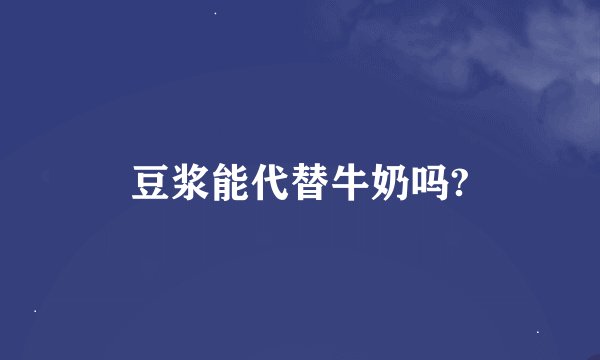 豆浆能代替牛奶吗?