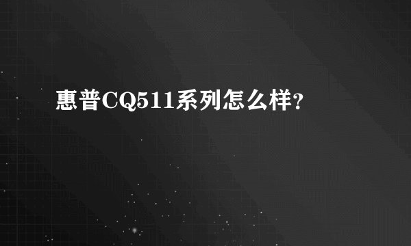 惠普CQ511系列怎么样？