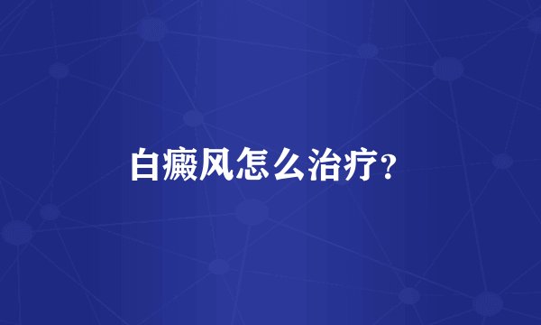 白癜风怎么治疗？