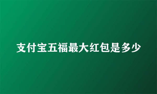 支付宝五福最大红包是多少