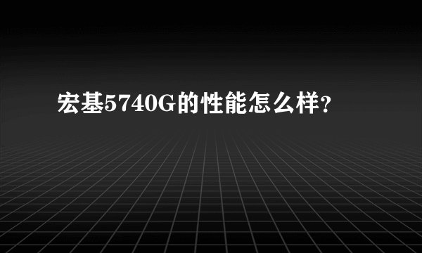 宏基5740G的性能怎么样？
