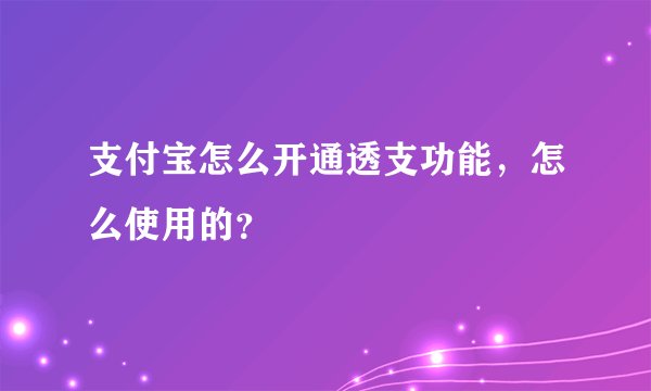 支付宝怎么开通透支功能，怎么使用的？