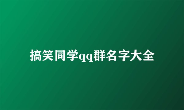 搞笑同学qq群名字大全