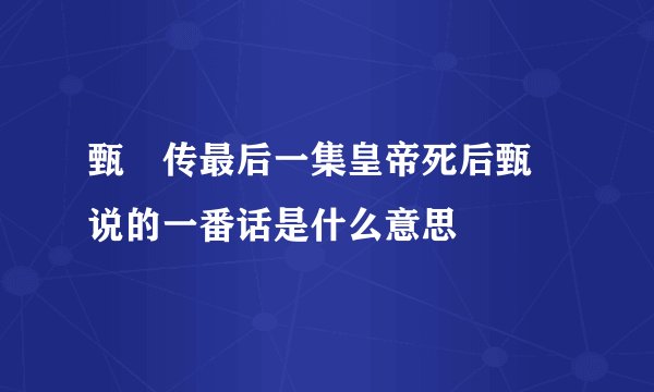 甄嬛传最后一集皇帝死后甄嬛说的一番话是什么意思