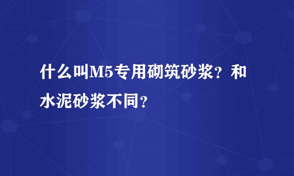 什么叫M5专用砌筑砂浆？和水泥砂浆不同？