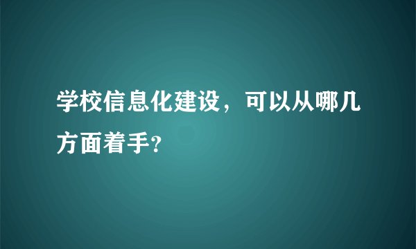 学校信息化建设,可以从哪几方面着手?
