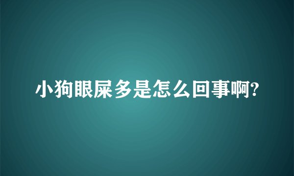 小狗眼屎多是怎么回事啊?