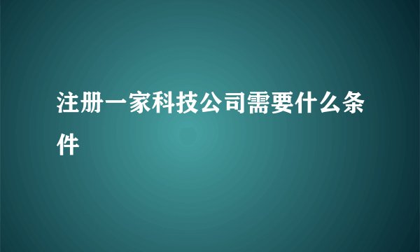 注册一家科技公司需要什么条件