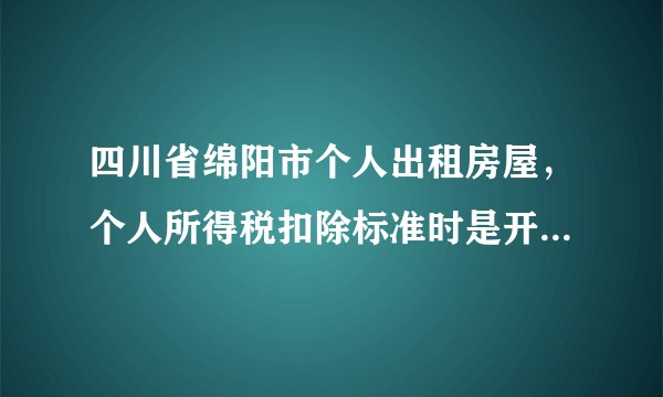 四川省绵阳市个人出租房屋，个人所得税扣除标准时是开票时一次扣除还是分摊到每月扣除？只是所得税部分~