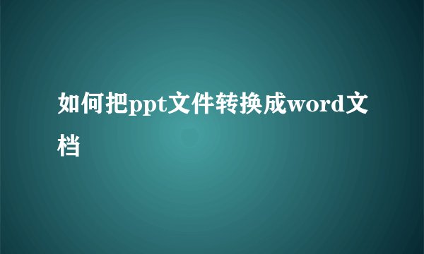 如何把ppt文件转换成word文档