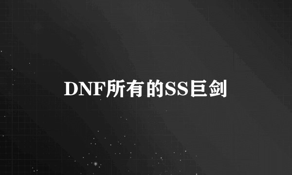 DNF所有的SS巨剑