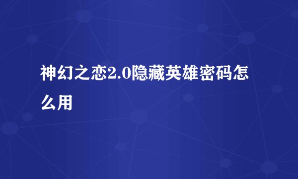 神幻之恋2.0隐藏英雄密码怎么用