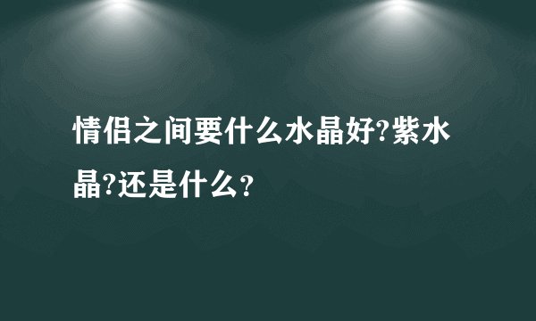情侣之间要什么水晶好?紫水晶?还是什么？