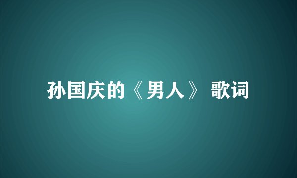 孙国庆的《男人》 歌词