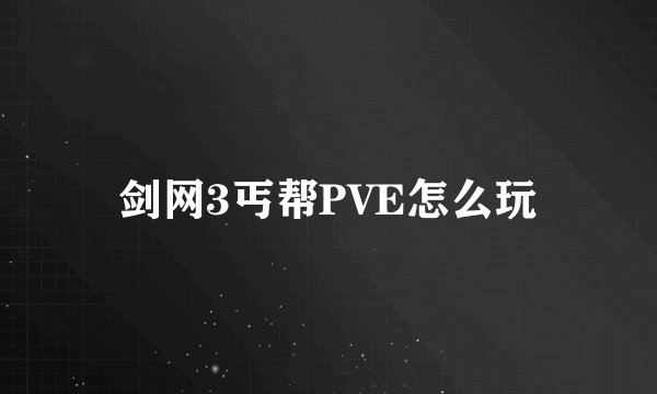 剑网3丐帮PVE怎么玩