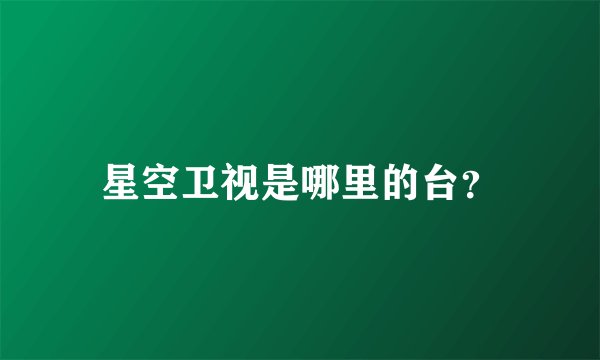星空卫视是哪里的台？