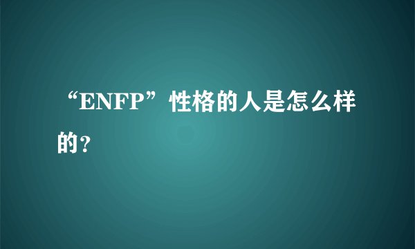 “ENFP”性格的人是怎么样的？