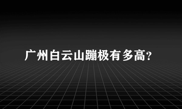 广州白云山蹦极有多高？