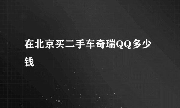 在北京买二手车奇瑞QQ多少钱