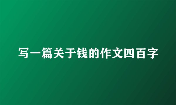 写一篇关于钱的作文四百字