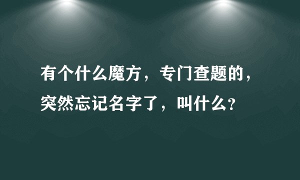 有个什么魔方，专门查题的，突然忘记名字了，叫什么？