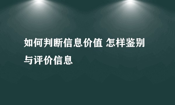 如何判断信息价值 怎样鉴别与评价信息