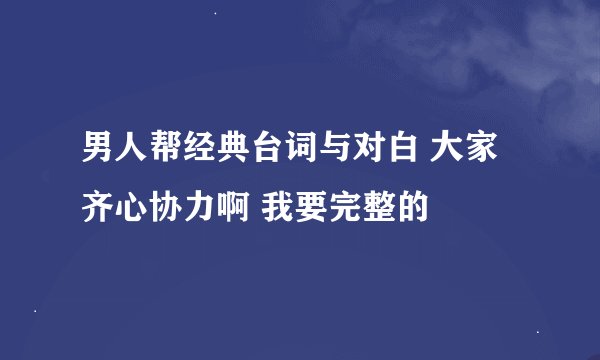 男人帮经典台词与对白 大家齐心协力啊 我要完整的