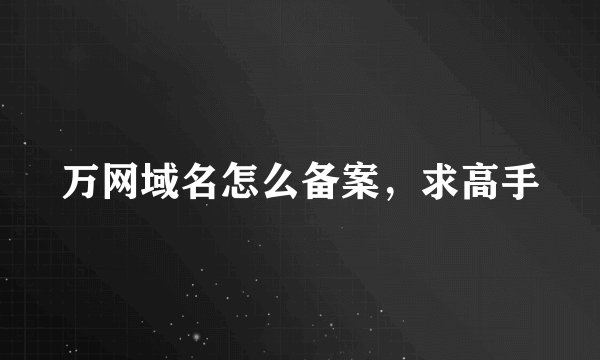 万网域名怎么备案，求高手