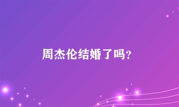 周杰伦结婚了吗？