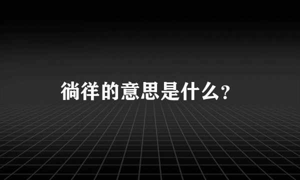 徜徉的意思是什么？