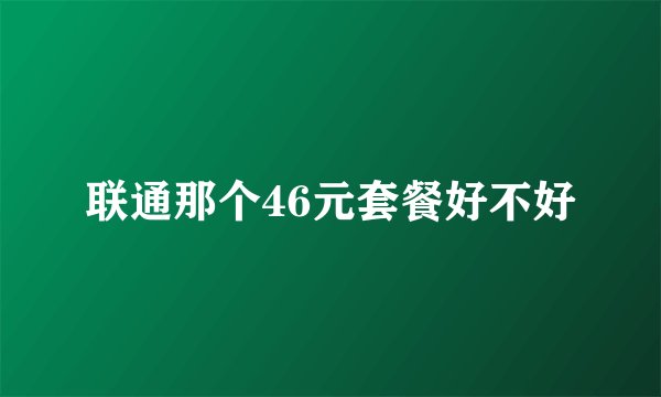 联通那个46元套餐好不好