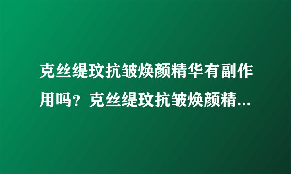 克丝缇玟抗皱焕颜精华有副作用吗？克丝缇玟抗皱焕颜精华效果怎么样？