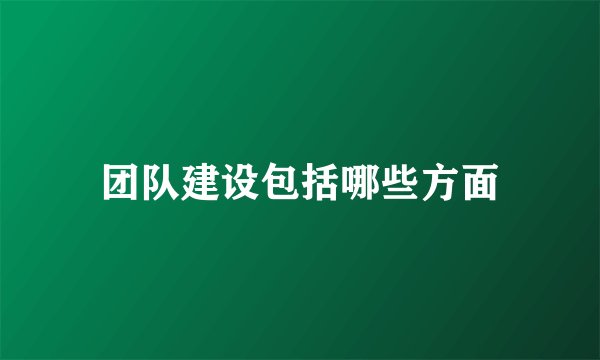 团队建设包括哪些方面