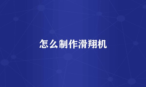 怎么制作滑翔机