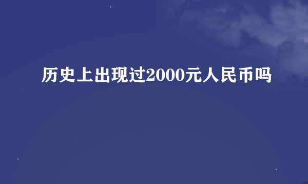 历史上出现过2000元人民币吗