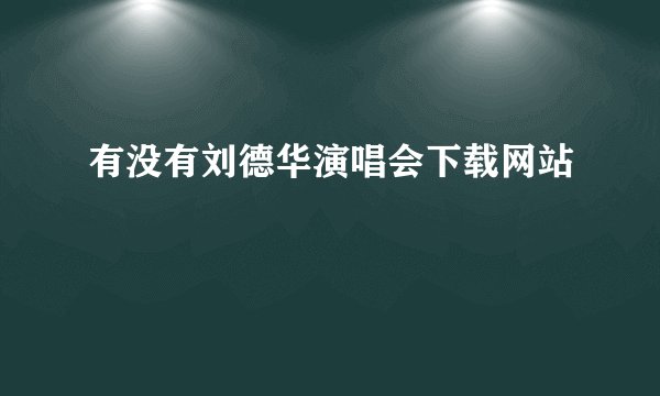 有没有刘德华演唱会下载网站